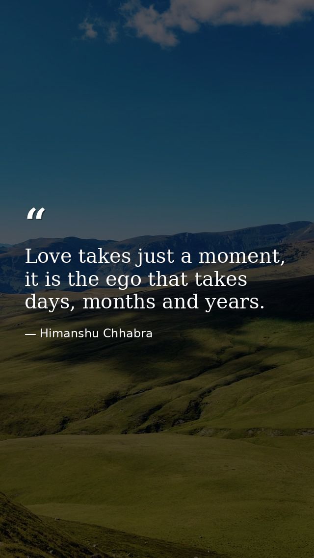 Love takes just a moment, it is the ego that takes days, months and years. — Himanshu Chhabra