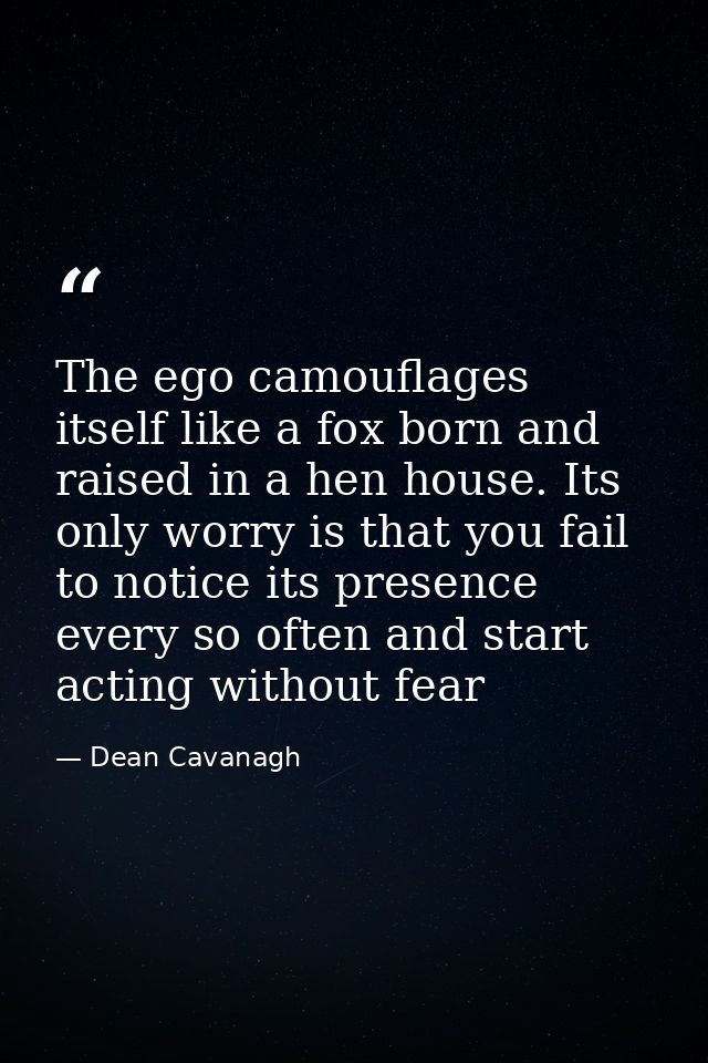 The ego camouflages itself like a fox born and raised in a hen house. Its only worry is that you fail to notice its pres — Dean Cavanagh