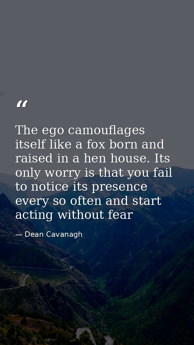The ego camouflages itself like a fox born and raised in a hen house. Its only worry is that you fail to notice its pres — Dean Cavanagh