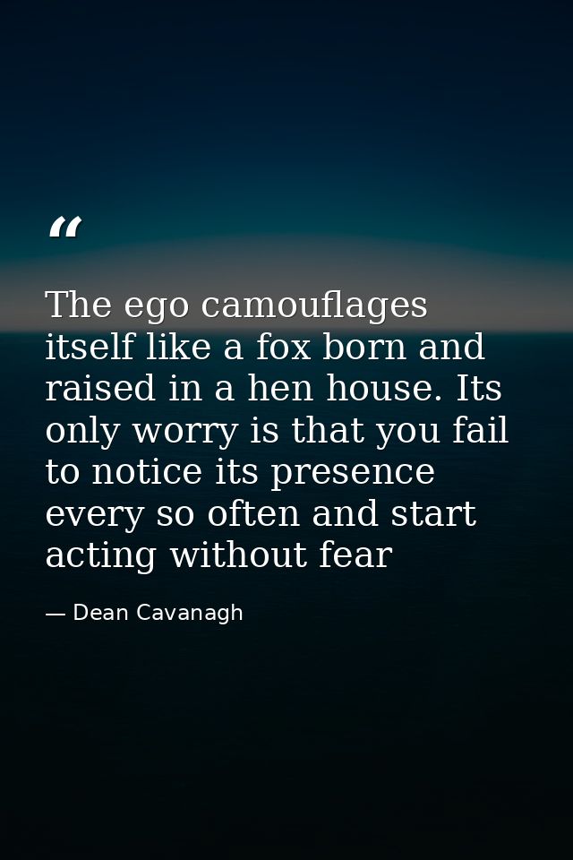 The ego camouflages itself like a fox born and raised in a hen house. Its only worry is that you fail to notice its pres — Dean Cavanagh