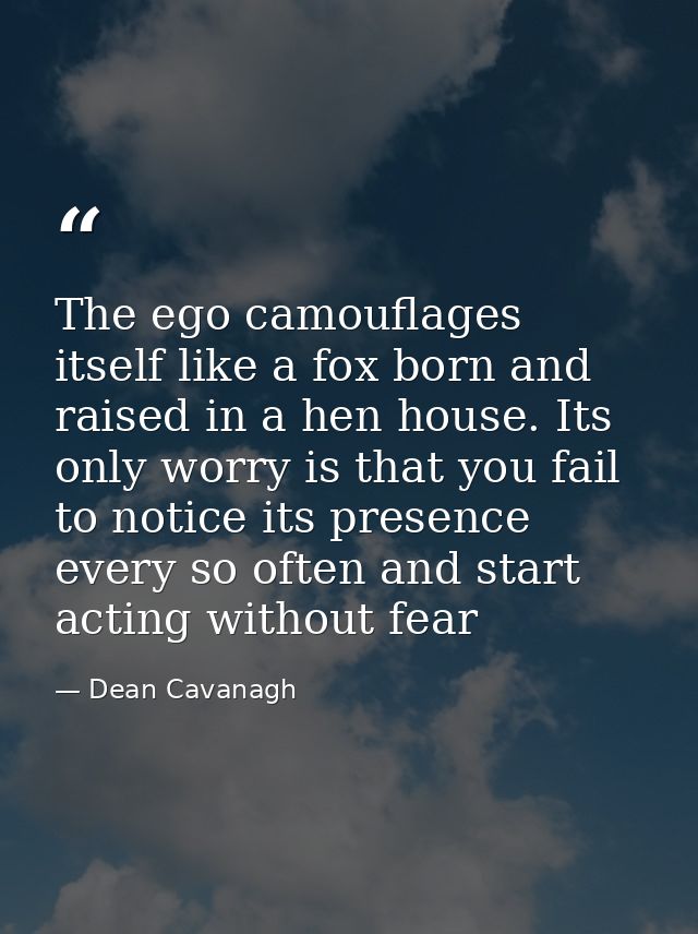 The ego camouflages itself like a fox born and raised in a hen house. Its only worry is that you fail to notice its pres — Dean Cavanagh