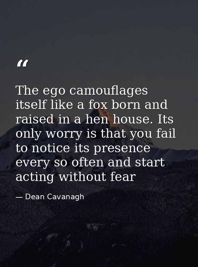 The ego camouflages itself like a fox born and raised in a hen house. Its only worry is that you fail to notice its pres — Dean Cavanagh