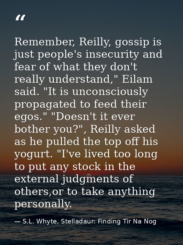 Remember, Reilly, gossip is just people's insecurity and fear of what they don't really understand," Eilam said. "It is  — S.L. Whyte, Stelladaur: Finding Tir Na Nog