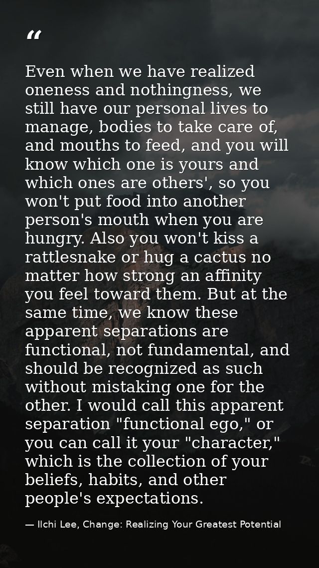Even when we have realized oneness and nothingness, we still have our personal lives to manage, bodies to take care of,  — Ilchi Lee, Change: Realizing Your Greatest Potential