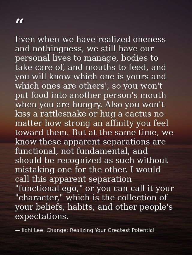 Even when we have realized oneness and nothingness, we still have our personal lives to manage, bodies to take care of,  — Ilchi Lee, Change: Realizing Your Greatest Potential