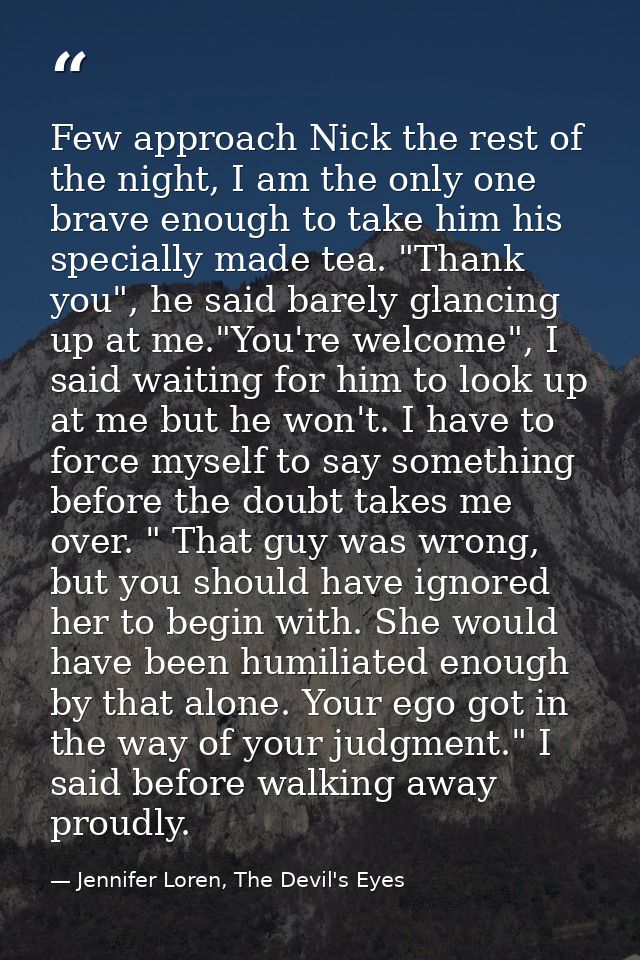Few approach Nick the rest of the night, I am the only one brave enough to take him his specially made tea. "Thank you", — Jennifer Loren, The Devil's Eyes