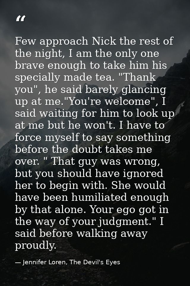 Few approach Nick the rest of the night, I am the only one brave enough to take him his specially made tea. "Thank you", — Jennifer Loren, The Devil's Eyes