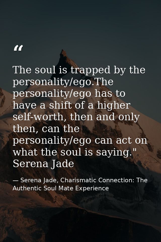 The soul is trapped by the personality/ego.The personality/ego has to have a shift of a higher self-worth, then and only — Serena Jade, Charismatic Connection: The Authentic Soul Mate Experience