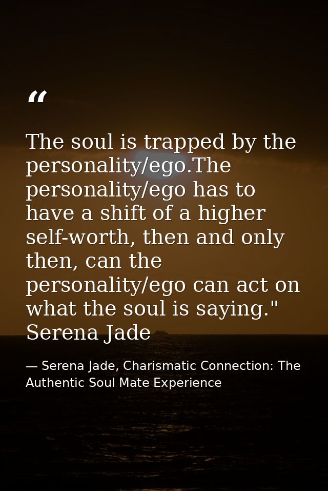 The soul is trapped by the personality/ego.The personality/ego has to have a shift of a higher self-worth, then and only — Serena Jade, Charismatic Connection: The Authentic Soul Mate Experience