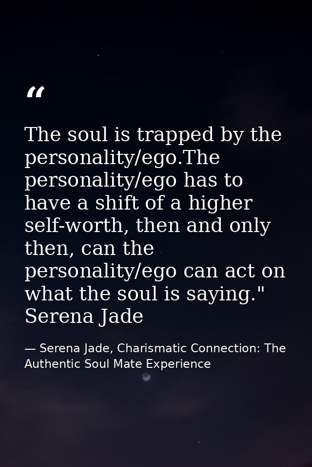 The soul is trapped by the personality/ego.The personality/ego has to have a shift of a higher self-worth, then and only — Serena Jade, Charismatic Connection: The Authentic Soul Mate Experience