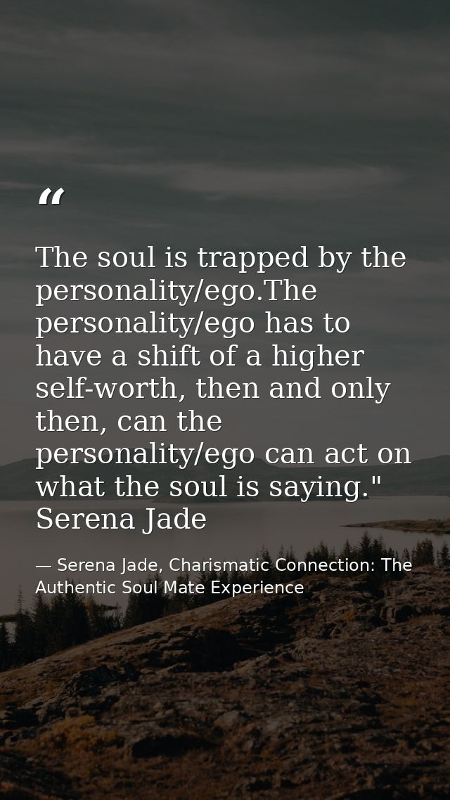 The soul is trapped by the personality/ego.The personality/ego has to have a shift of a higher self-worth, then and only — Serena Jade, Charismatic Connection: The Authentic Soul Mate Experience