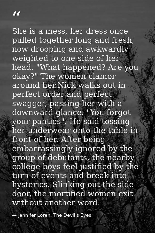 She is a mess, her dress once pulled together long and fresh, now drooping and awkwardly weighted to one side of her hea — Jennifer Loren, The Devil's Eyes