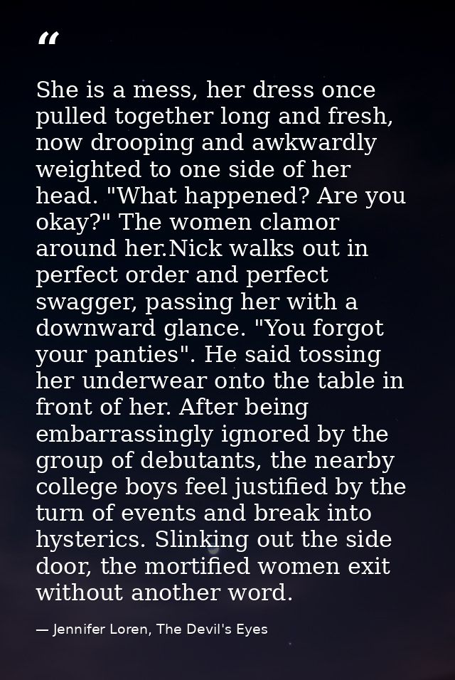 She is a mess, her dress once pulled together long and fresh, now drooping and awkwardly weighted to one side of her hea — Jennifer Loren, The Devil's Eyes