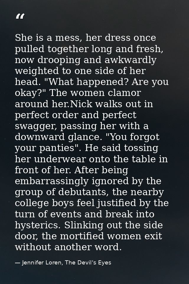 She is a mess, her dress once pulled together long and fresh, now drooping and awkwardly weighted to one side of her hea — Jennifer Loren, The Devil's Eyes
