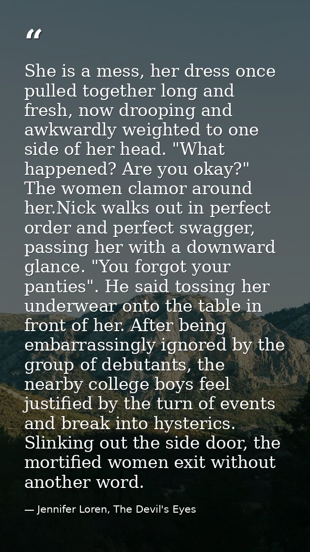 She is a mess, her dress once pulled together long and fresh, now drooping and awkwardly weighted to one side of her hea — Jennifer Loren, The Devil's Eyes