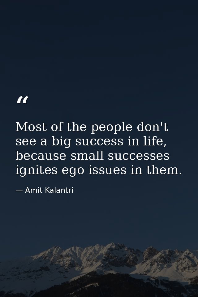 Most of the people don't see a big success in life, because small successes ignites ego issues in them. — Amit Kalantri