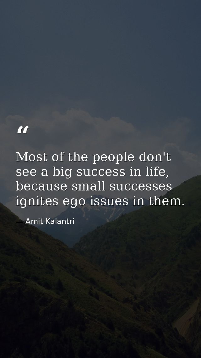 Most of the people don't see a big success in life, because small successes ignites ego issues in them. — Amit Kalantri