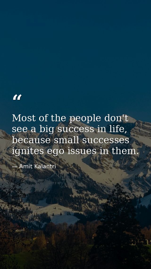 Most of the people don't see a big success in life, because small successes ignites ego issues in them. — Amit Kalantri