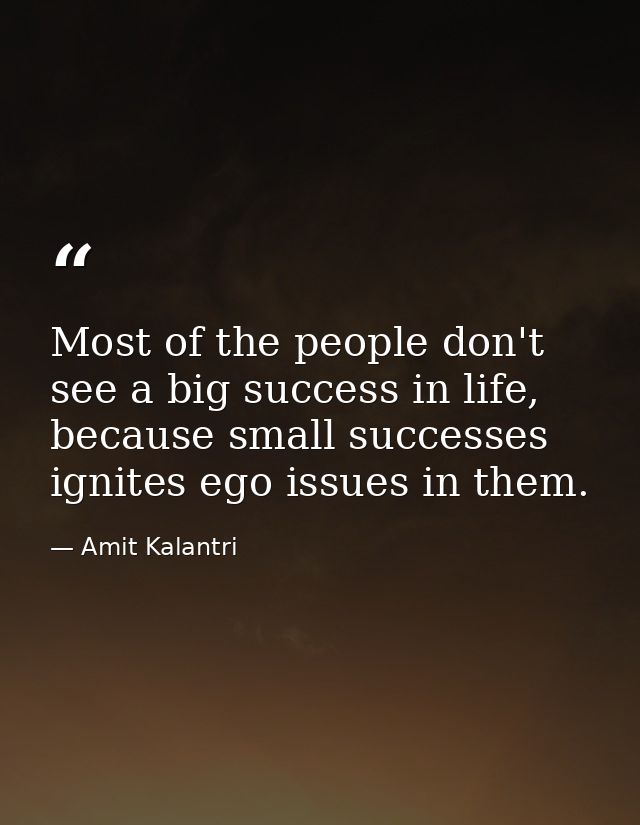 Most of the people don't see a big success in life, because small successes ignites ego issues in them. — Amit Kalantri