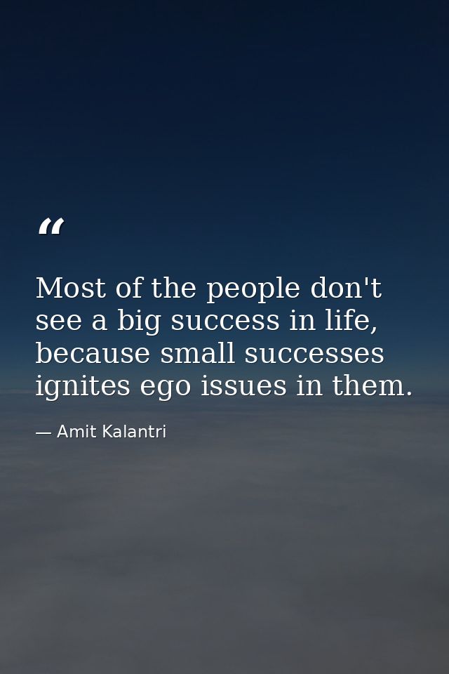Most of the people don't see a big success in life, because small successes ignites ego issues in them. — Amit Kalantri