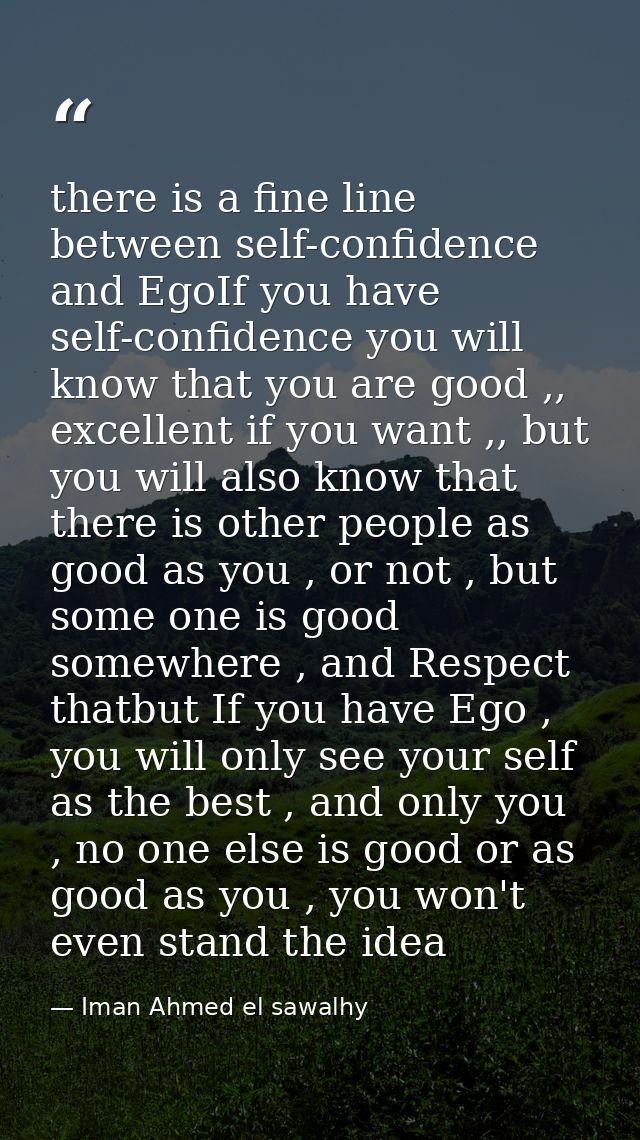 there is a fine line between self-confidence and EgoIf you have self-confidence you will know that you are good ,, excel — Iman Ahmed el sawalhy