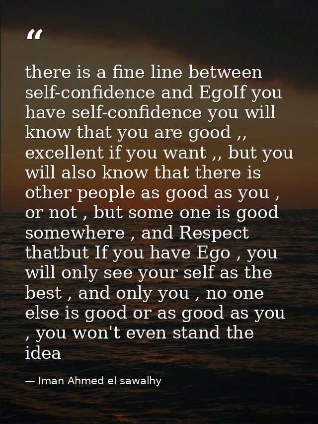 there is a fine line between self-confidence and EgoIf you have self-confidence you will know that you are good ,, excel — Iman Ahmed el sawalhy