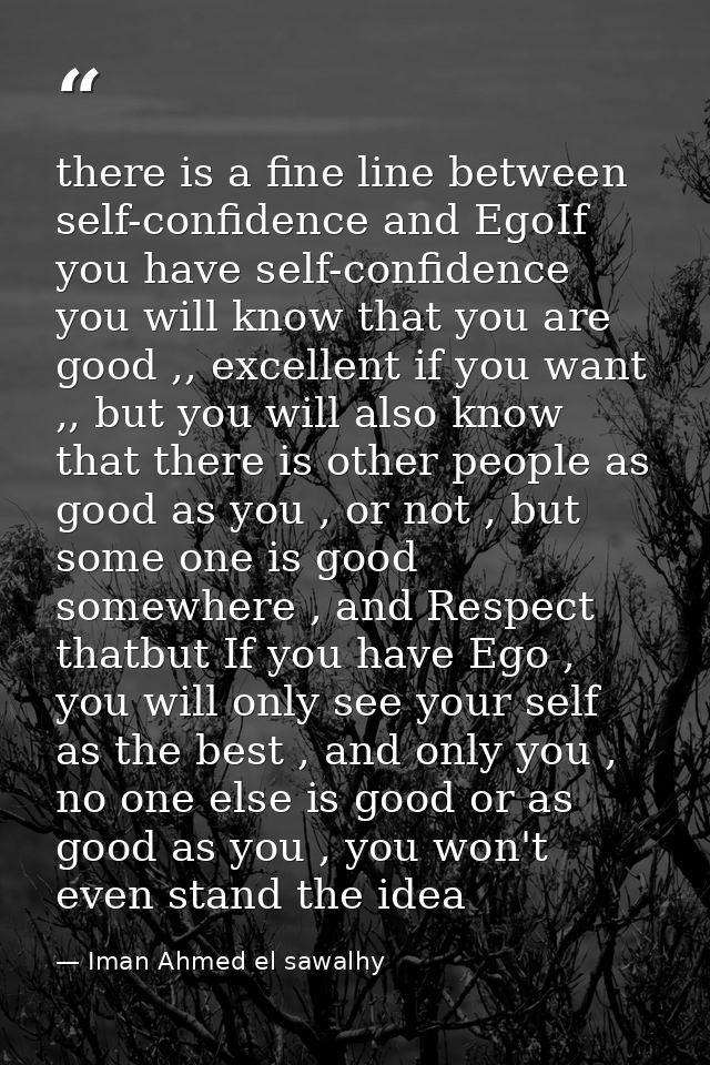 there is a fine line between self-confidence and EgoIf you have self-confidence you will know that you are good ,, excel — Iman Ahmed el sawalhy