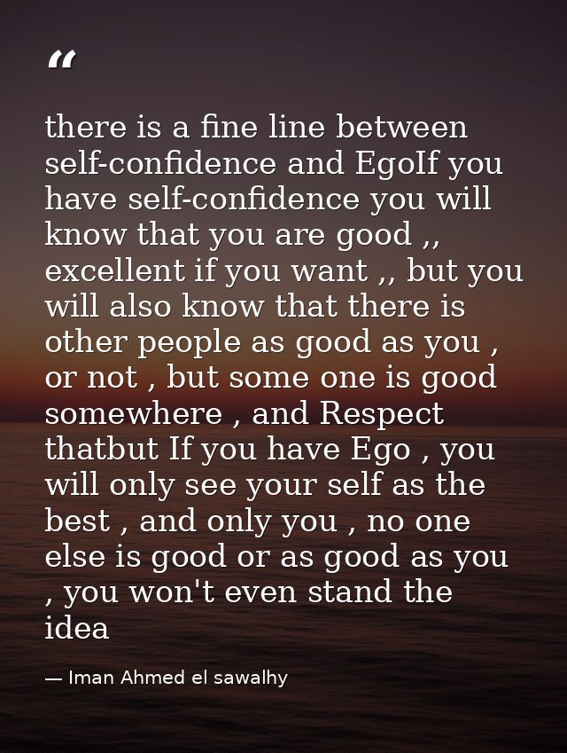 there is a fine line between self-confidence and EgoIf you have self-confidence you will know that you are good ,, excel — Iman Ahmed el sawalhy
