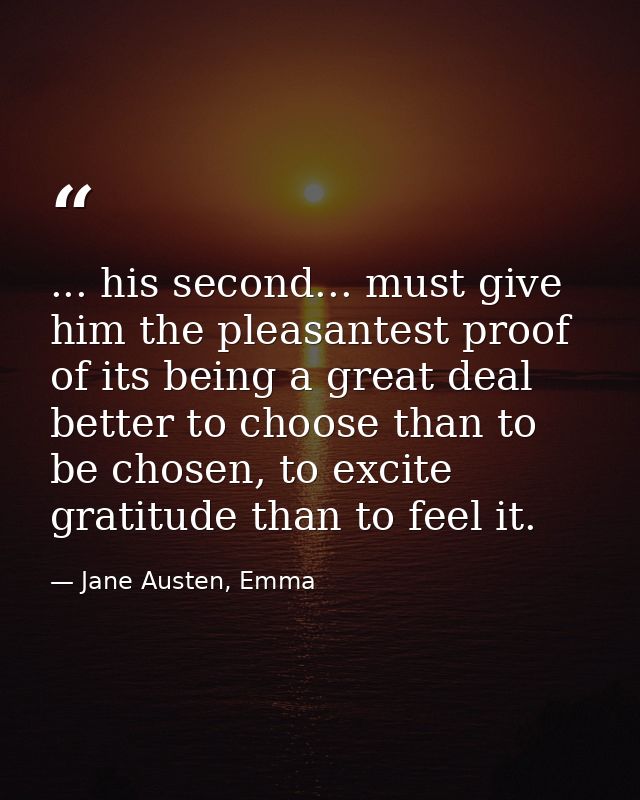 ... his second... must give him the pleasantest proof of its being a great deal better to choose than to be chosen, to e — Jane Austen, Emma