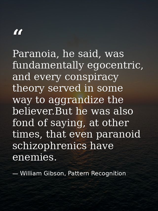 Paranoia, he said, was fundamentally egocentric, and every conspiracy theory served in some way to aggrandize the believ — William Gibson, Pattern Recognition