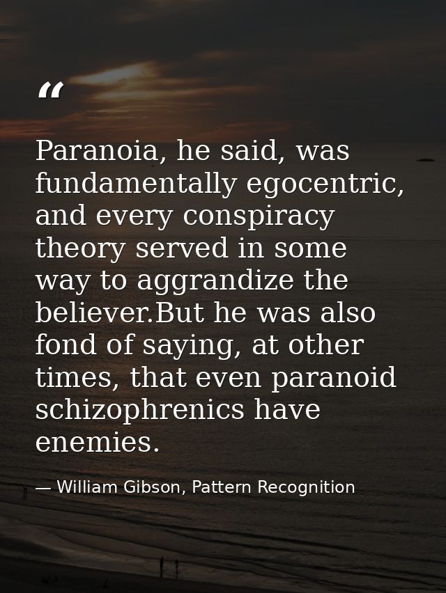 Paranoia, he said, was fundamentally egocentric, and every conspiracy theory served in some way to aggrandize the believ — William Gibson, Pattern Recognition