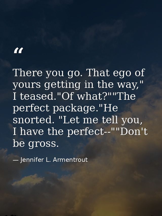 There you go. That ego of yours getting in the way," I teased."Of what?""The perfect package."He snorted. "Let me tell y — Jennifer L. Armentrout