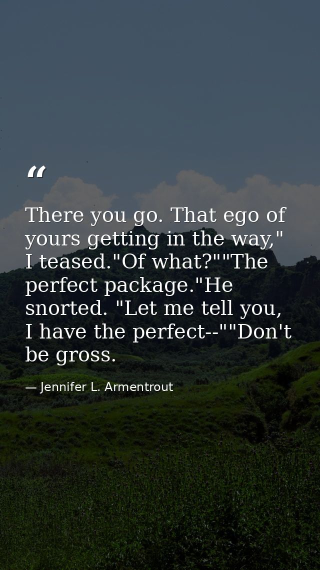 There you go. That ego of yours getting in the way," I teased."Of what?""The perfect package."He snorted. "Let me tell y — Jennifer L. Armentrout