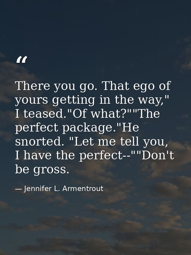 There you go. That ego of yours getting in the way," I teased."Of what?""The perfect package."He snorted. "Let me tell y — Jennifer L. Armentrout