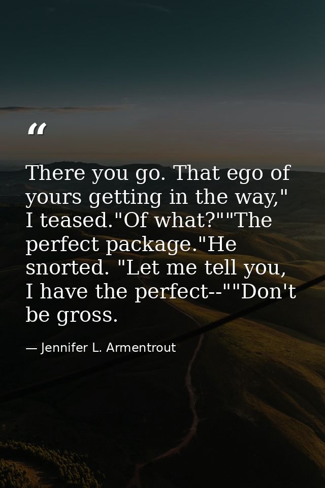 There you go. That ego of yours getting in the way," I teased."Of what?""The perfect package."He snorted. "Let me tell y — Jennifer L. Armentrout