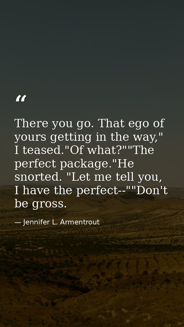 There you go. That ego of yours getting in the way," I teased."Of what?""The perfect package."He snorted. "Let me tell y — Jennifer L. Armentrout