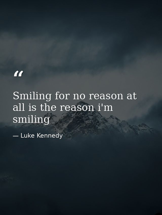 Smiling for no reason at all is the reason i'm smiling — Luke Kennedy