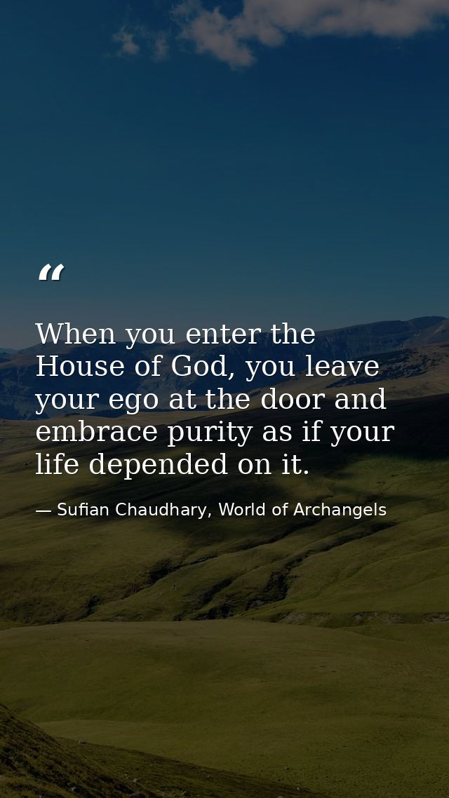 When you enter the House of God, you leave your ego at the door and embrace purity as if your life depended on it. — Sufian Chaudhary, World of Archangels