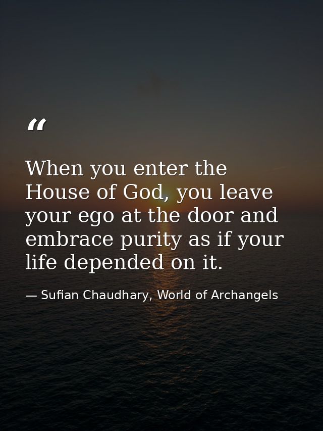 When you enter the House of God, you leave your ego at the door and embrace purity as if your life depended on it. — Sufian Chaudhary, World of Archangels