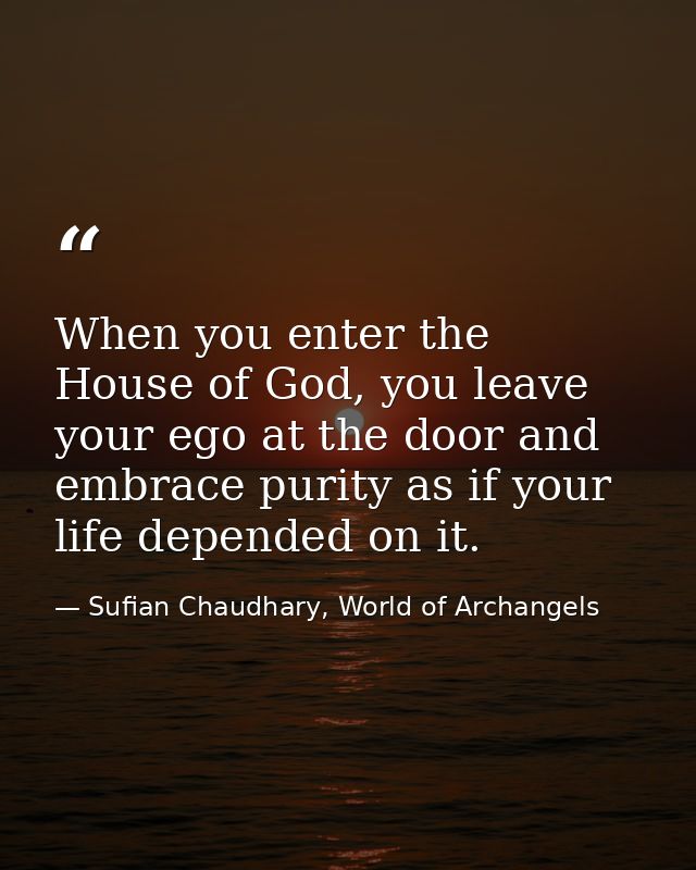 When you enter the House of God, you leave your ego at the door and embrace purity as if your life depended on it. — Sufian Chaudhary, World of Archangels