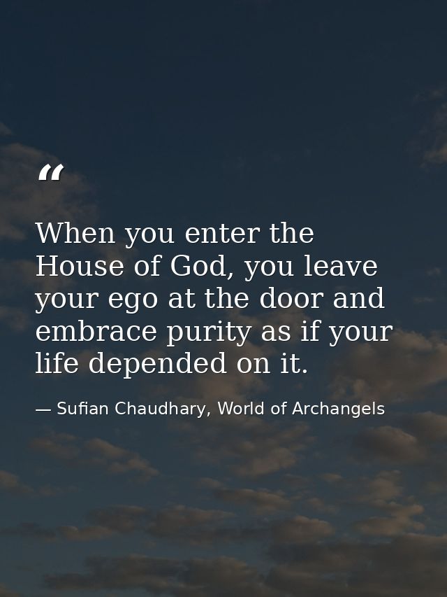 When you enter the House of God, you leave your ego at the door and embrace purity as if your life depended on it. — Sufian Chaudhary, World of Archangels
