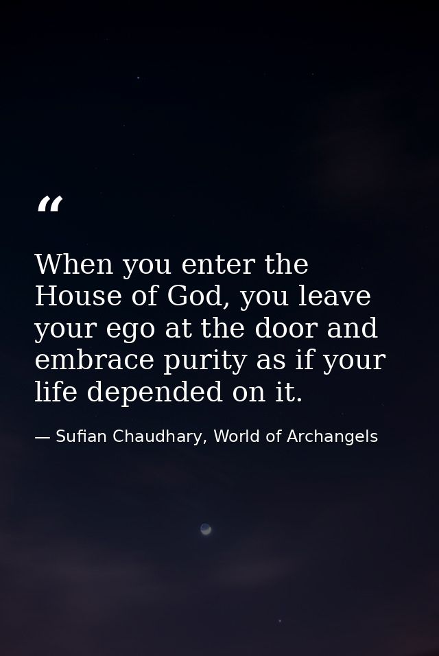 When you enter the House of God, you leave your ego at the door and embrace purity as if your life depended on it. — Sufian Chaudhary, World of Archangels