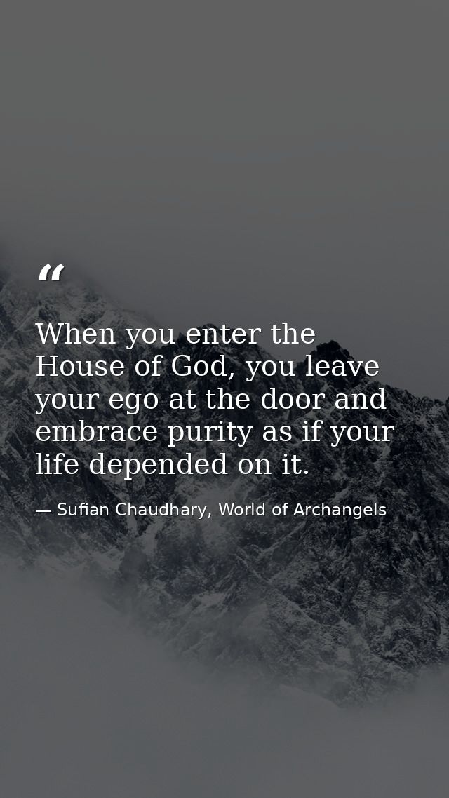 When you enter the House of God, you leave your ego at the door and embrace purity as if your life depended on it. — Sufian Chaudhary, World of Archangels