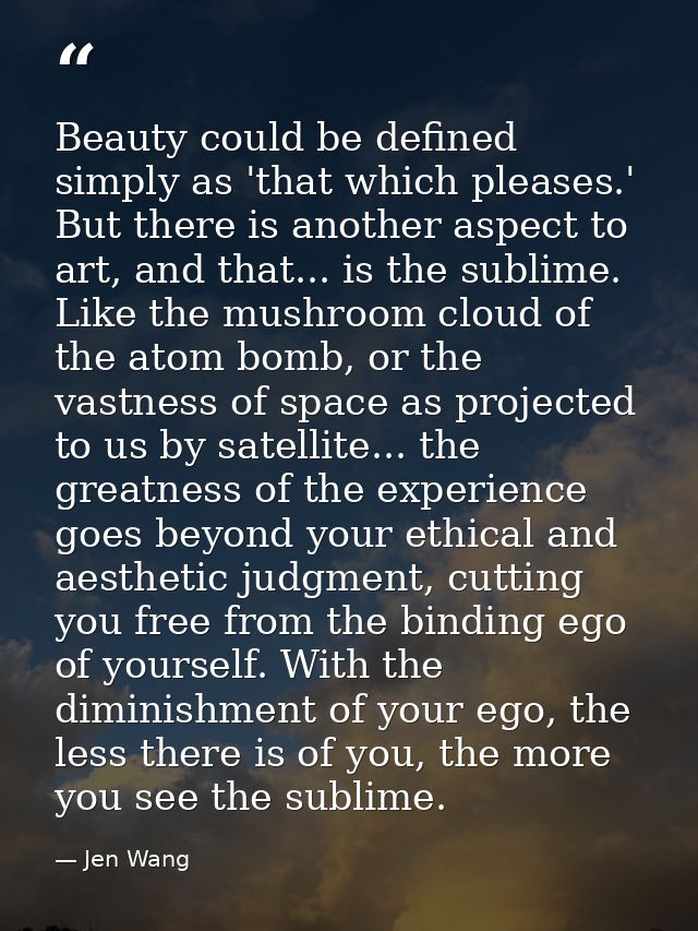 Beauty could be defined simply as 'that which pleases.' But there is another aspect to art, and that... is the sublime.  — Jen Wang