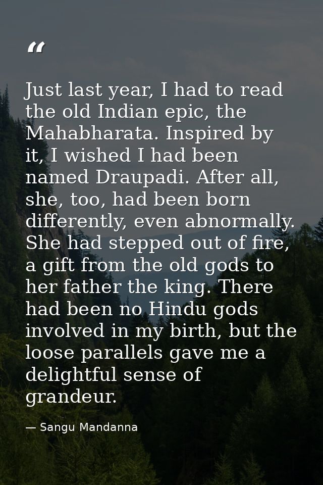 Just last year, I had to read the old Indian epic, the Mahabharata. Inspired by it, I wished I had been named Draupadi.  — Sangu Mandanna