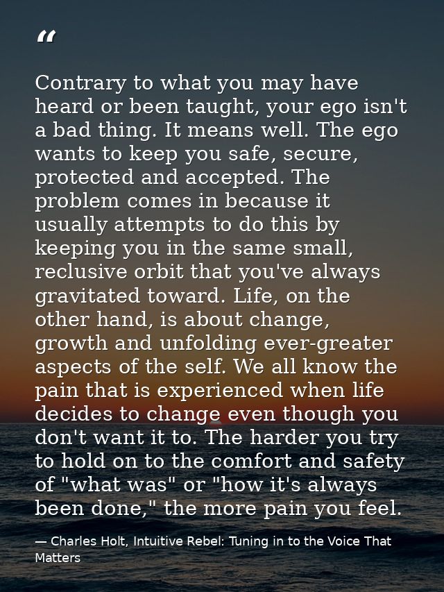 Contrary to what you may have heard or been taught, your ego isn't a bad thing. It means well. The ego wants to keep you — Charles Holt, Intuitive Rebel: Tuning in to the Voice That Matters