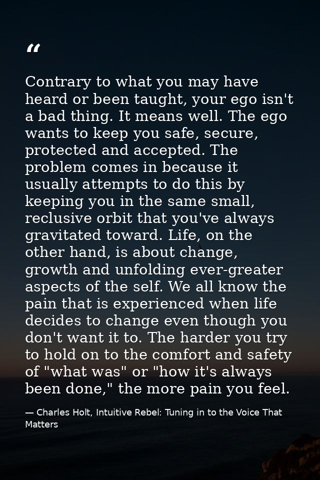 Contrary to what you may have heard or been taught, your ego isn't a bad thing. It means well. The ego wants to keep you — Charles Holt, Intuitive Rebel: Tuning in to the Voice That Matters