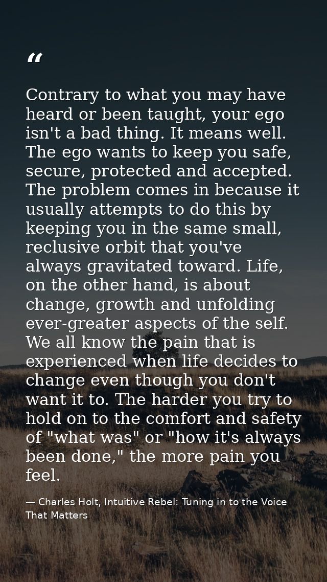 Contrary to what you may have heard or been taught, your ego isn't a bad thing. It means well. The ego wants to keep you — Charles Holt, Intuitive Rebel: Tuning in to the Voice That Matters