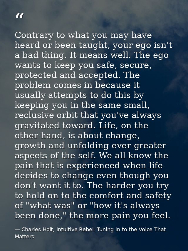 Contrary to what you may have heard or been taught, your ego isn't a bad thing. It means well. The ego wants to keep you — Charles Holt, Intuitive Rebel: Tuning in to the Voice That Matters
