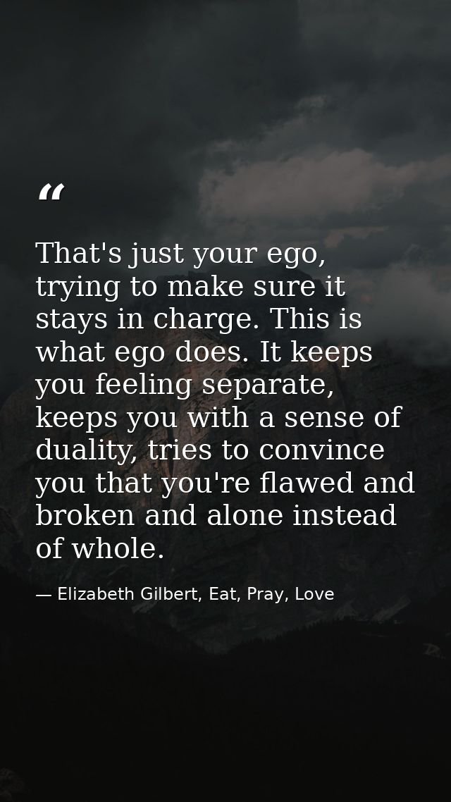 That's just your ego, trying to make sure it stays in charge. This is what ego does. It keeps you feeling separate, keep — Elizabeth Gilbert, Eat, Pray, Love